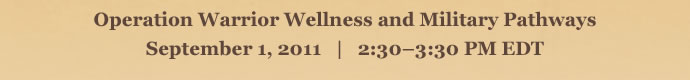 Operation Warrior Wellness and Military Pathways   September 1, 2011   |   2:30 – 3:30 pm (EDT)