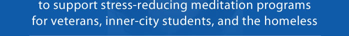 to support stress-reducing meditation programsfor veterans, inner-city students, and the homeless