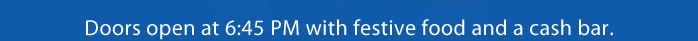 Doors open at 6:45 PM with festive food and a cash bar. 