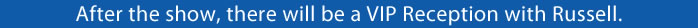 After the concert, there will be a VIP Reception with Russell. 