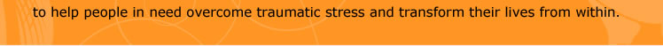 to help people in need overcome traumatic stress and transform their lives from within.  