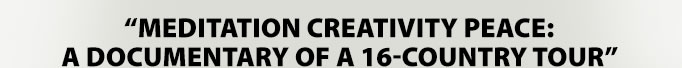 “MEDITATION CREATIVITY PEACE: A DOCUMENTARY OF A 16-COUNTRY TOUR”
