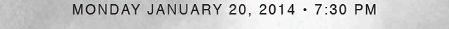 MONDAY JANUARY 20, 2014 • 7:30 PM