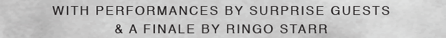 with performances by surprise guests & a finale by ringo starr