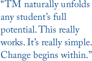 “TM naturally unfolds any student’s full potential. This really works. It’s really simple. Change begins within.”