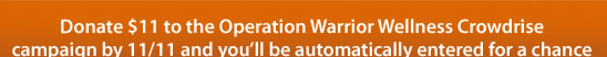 Help combat PTSD among our veterans, active duty military,and their families. Donate now and your contribution will be doubled thanks to our $500,000 chDonate $11 to the Operation Warrior Wellness Crowdrise campaign by 11/11 and you’ll be automatically entered for a chance to win a Warrior Wellness gift pack, valued at $250    |    Donate uallenge grant u