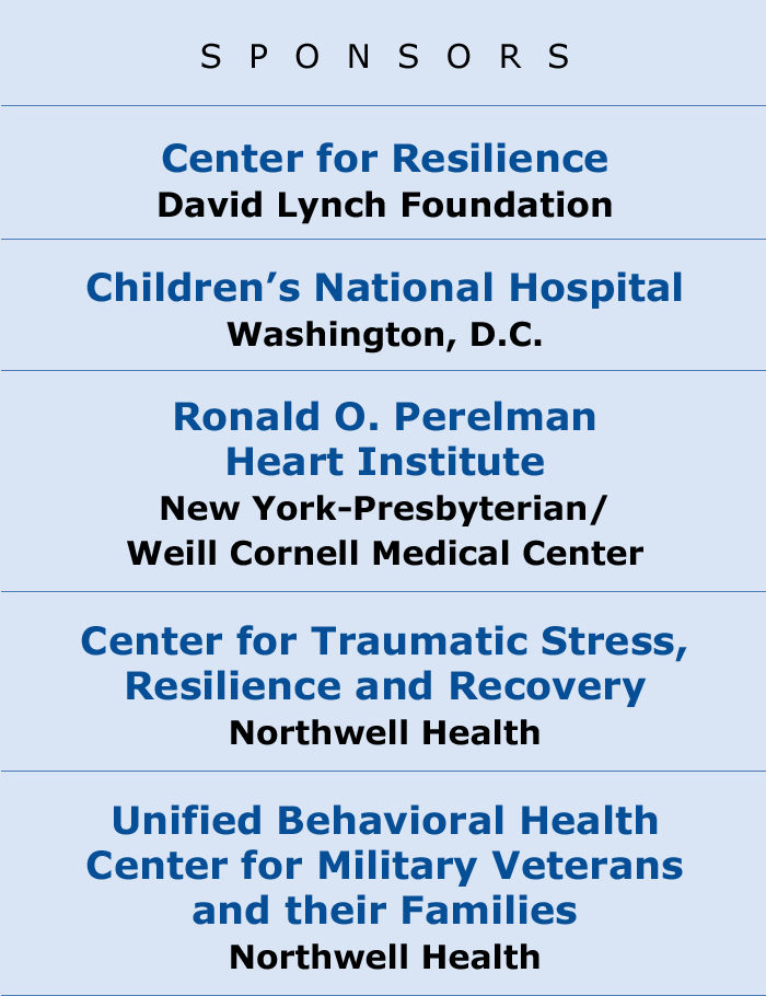 CO-SPONSORS: Center for Resilience - David Lynch Foundation, Ronald O. Perelman Heart Institute, Center for Traumatic Stress, Resilience and Recovery - Northwell Health, Unified Behavioral Health Center for Military Veterans and their Families - Northwell Health